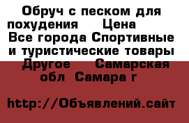 Обруч с песком для похудения.  › Цена ­ 500 - Все города Спортивные и туристические товары » Другое   . Самарская обл.,Самара г.